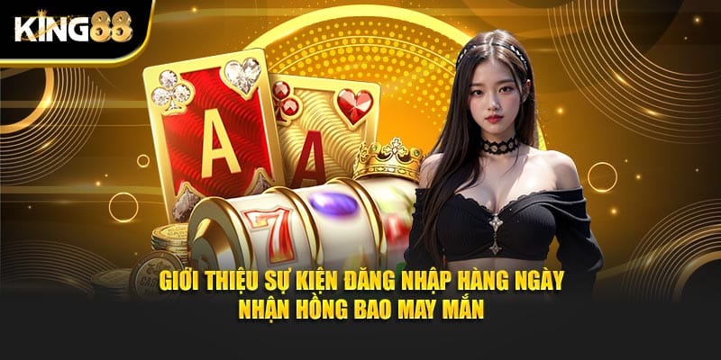 Đăng Nhập Hàng Ngày Nhận Hồng Bao May Mắn Cực Dễ Tại King88 2 Đăng nhập hàng ngày nhận hồng bao may mắn 2
