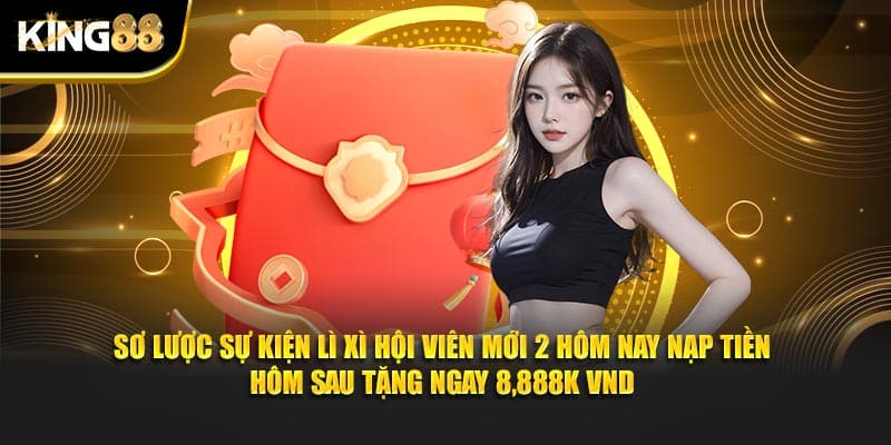 Lì Xì Hội Viên Mới 2 Hôm Nay Nạp Tiền Hôm Sau Tặng Ngay 8,888k VND Tại King88 2 Lì xì hội viên mới 2 4